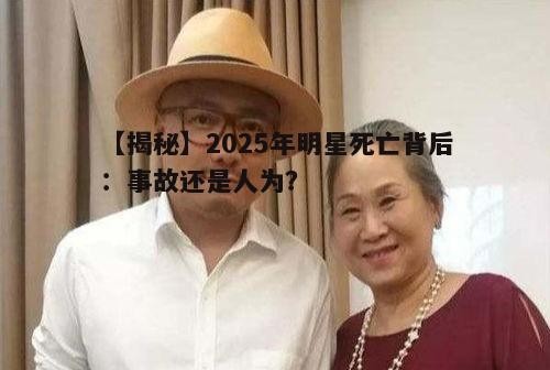 【揭秘】2025年明星死亡背后：事故还是人为？