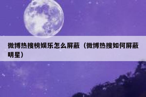 微博热搜榜娱乐怎么屏蔽(微博热搜如何屏蔽明星) 第1张