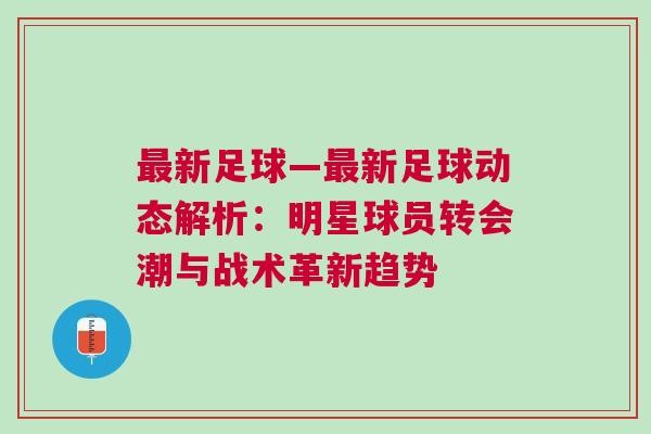 最新足球—最新足球动态解析:明星球员转会潮与战术革新趋势