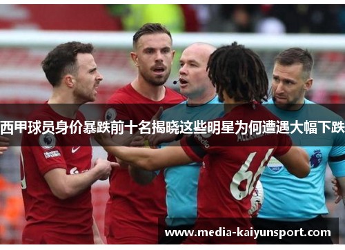 西甲球员身价暴跌前十名揭晓这些明星为何遭遇大幅下跌