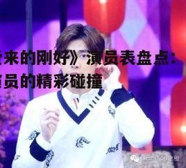 《爱来的刚好》演员表盘点：角色与演员的精彩碰撞