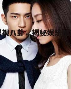 娱乐影视八卦，揭秘娱乐圈热点话题