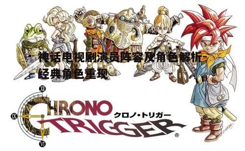 神话电视剧演员阵容及角色解析