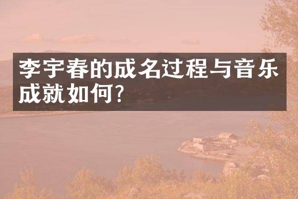 李宇春的成名过程与音乐成就如何？