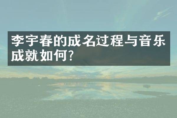 李宇春的成名过程与音乐成就如何？