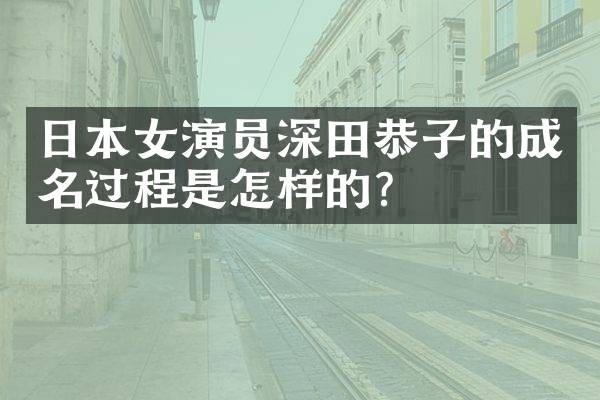日本女演员深田恭子的成名过程是怎样的?