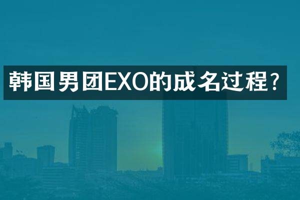 韩国男团EXO的成名过程?
