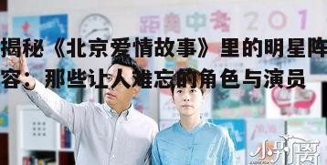 揭秘《北京爱情故事》里的明星阵容：那些让人难忘的角色与演员