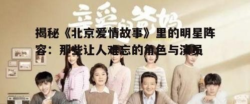 揭秘《北京爱情故事》里的明星阵容：那些让人难忘的角色与演员