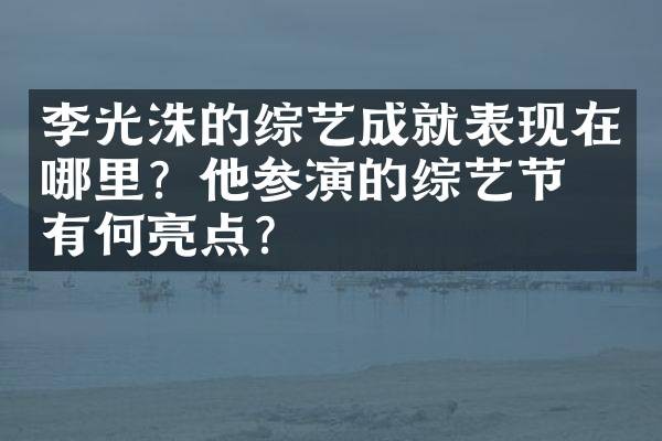 李光洙的综艺成就表现在哪里？他参演的综艺节目有何亮点？