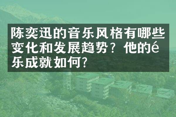 陈奕迅的音乐风格有哪些变化和发展趋势？他的音乐成就如何？