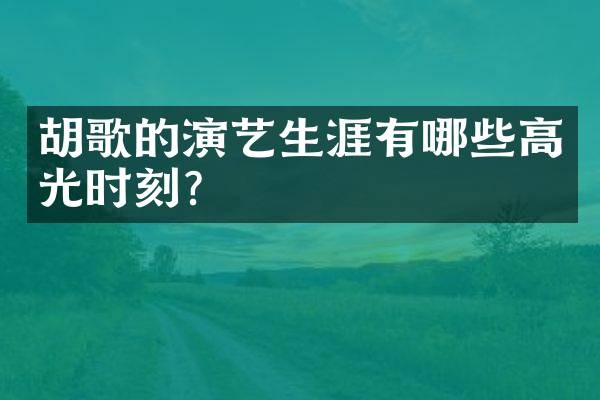 胡歌的演艺生涯有哪些高光时刻?