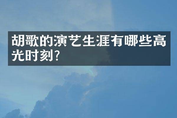 胡歌的演艺生涯有哪些高光时刻?