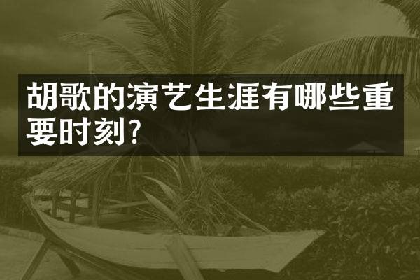 胡歌的演艺生涯有哪些重要时刻?