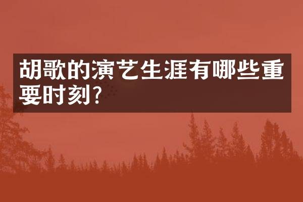 胡歌的演艺生涯有哪些重要时刻?