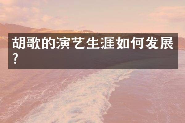 胡歌的演艺生涯如何发展？