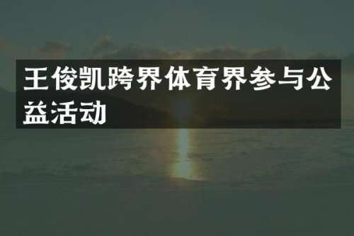 王俊凯跨界体育界参与公益活动