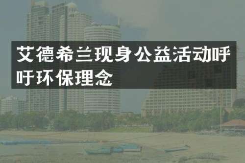 艾德希兰现身公益活动呼吁环保理念