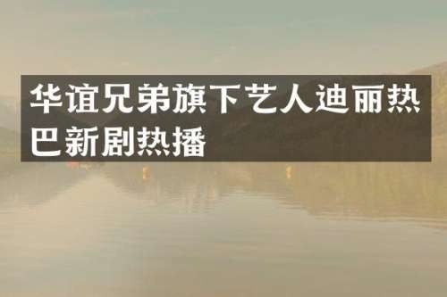 华谊兄弟旗下艺人迪丽热巴新剧热播