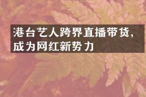 港台艺人跨界直播带货，成为网红新势力