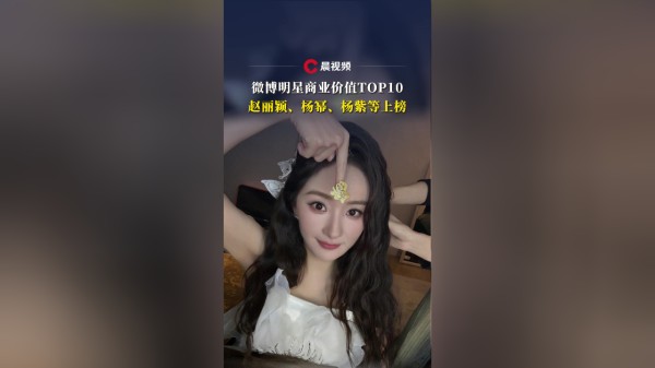商业价值TOP10！赵丽颖、杨幂、赵露思、杨紫等上榜