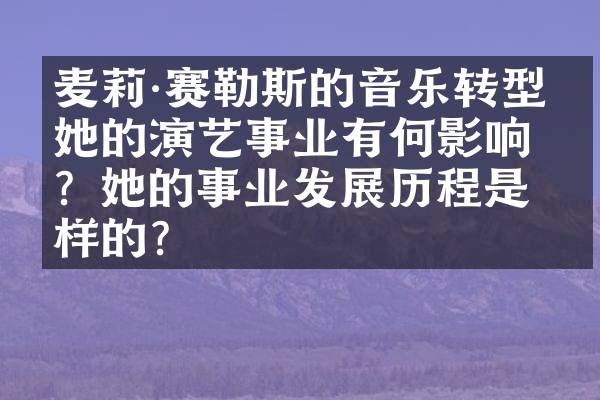 麦莉·赛勒斯的音乐转型对她的演艺事业有何影响?她的事业发展历程是怎样的?