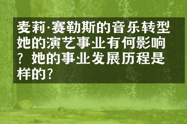 麦莉·赛勒斯的音乐转型对她的演艺事业有何影响？她的事业发展历程是怎样的？