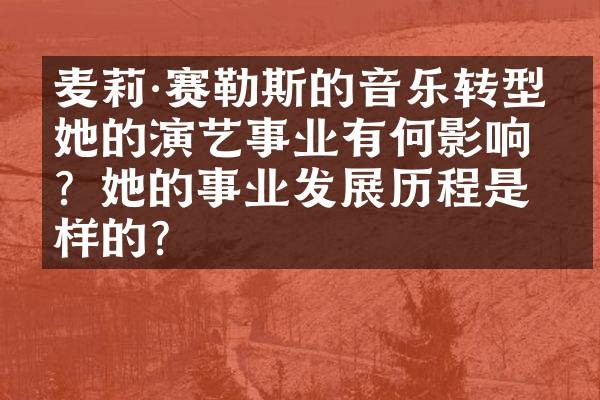 麦莉·赛勒斯的音乐转型对她的演艺事业有何影响?她的事业发展历程是怎样的?