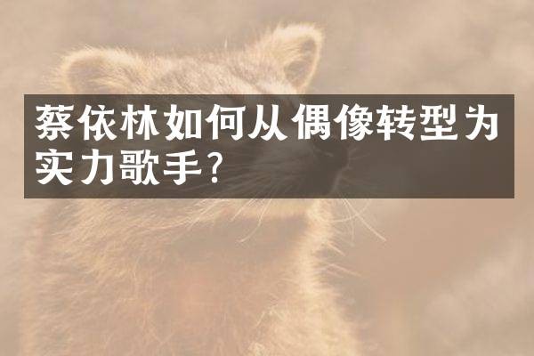 蔡依林如何从偶像转型为实力歌手?