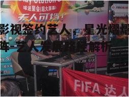 长城影视签约艺人，星光熠熠的娱乐矩阵