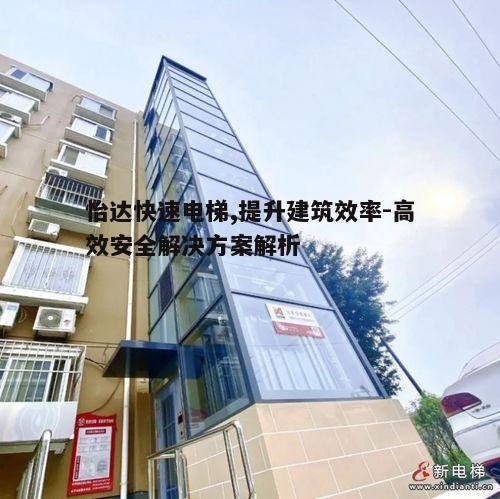 怡达快速电梯,提升建筑效率-高效安全解决方案解析