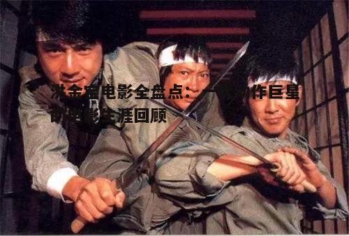 洪金宝电影全盘点：一代动作巨星的电影生涯回顾