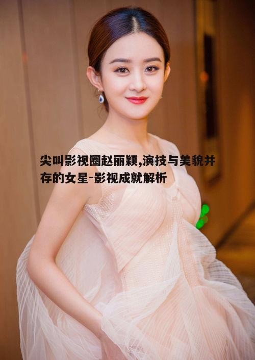 三、赵丽颖的演技与奖项认可