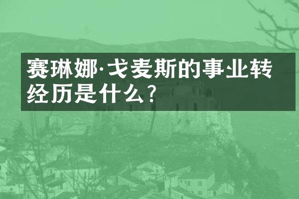 赛琳娜·戈麦斯的事业转型经历是什么？