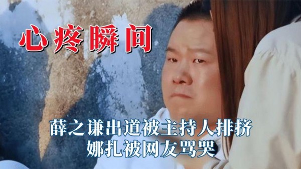 明星就活该受这些委屈？薛之谦出道被主持人排挤，娜扎被网友骂哭
