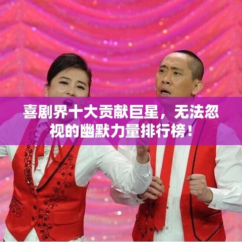 喜剧界十大贡献巨星，无法忽视的幽默力量排行榜！