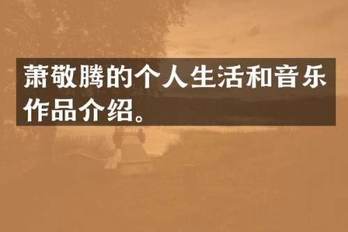 萧敬腾的个人生活和音乐作品介绍。
