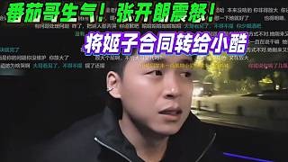 番茄哥生气！张开朗震怒！将罗玉姬子合同转给小酷