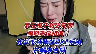 罗玉姬子和张开朗闹掰恶语相向！让其下掉集梦ZKL后缀并解除合同