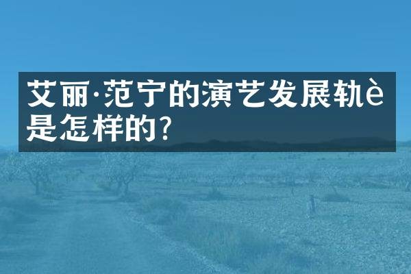 艾丽·范宁的演艺发展轨迹是怎样的?