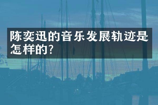 陈奕迅的音乐发展轨迹是怎样的？