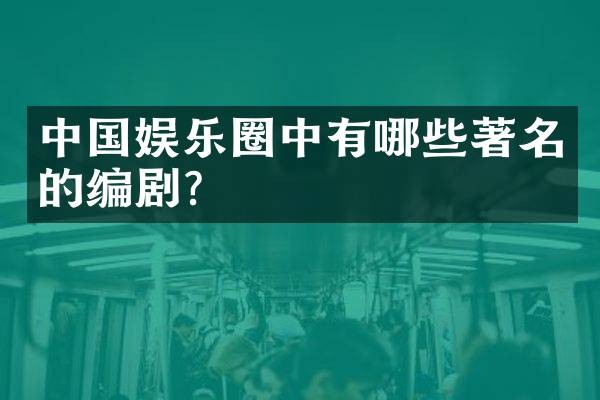 中国娱乐圈中有哪些著名的编剧？