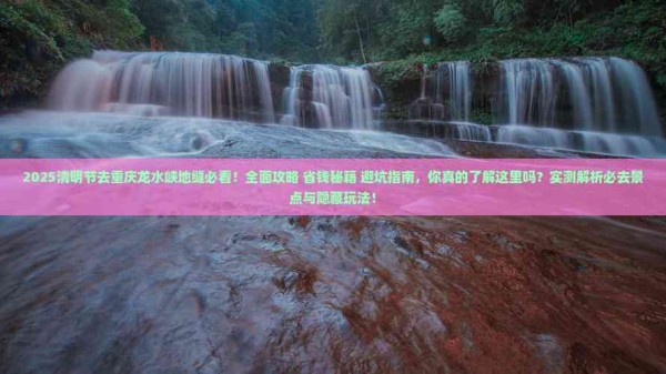 清明节去重庆龙水峡地缝必去地