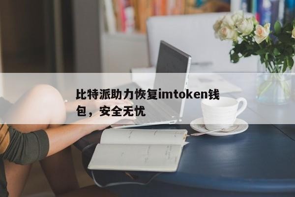 比特派助力恢复imtoken钱包，安全无忧