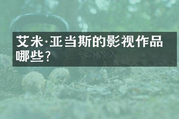 艾米·亚当斯的影视作品有哪些？