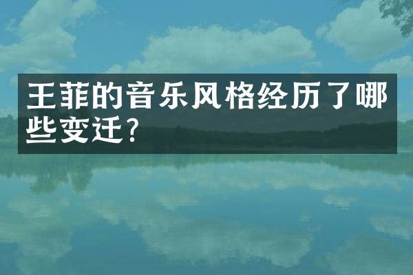 王菲的音乐风格经历了哪些变迁?