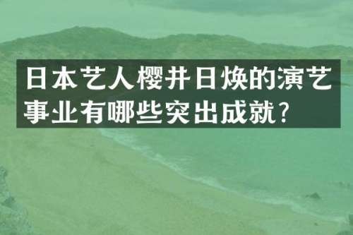 日本艺人樱井日焕的演艺事业有哪些突出成就？