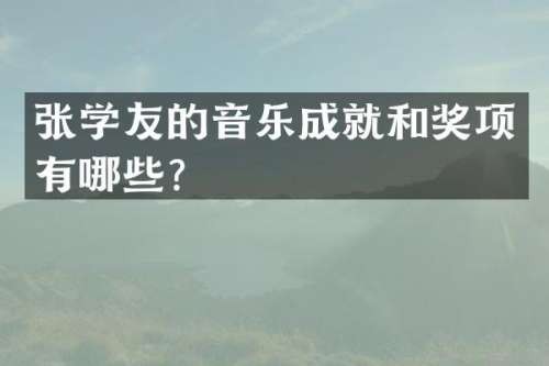 张学友的音乐成就和奖项有哪些？