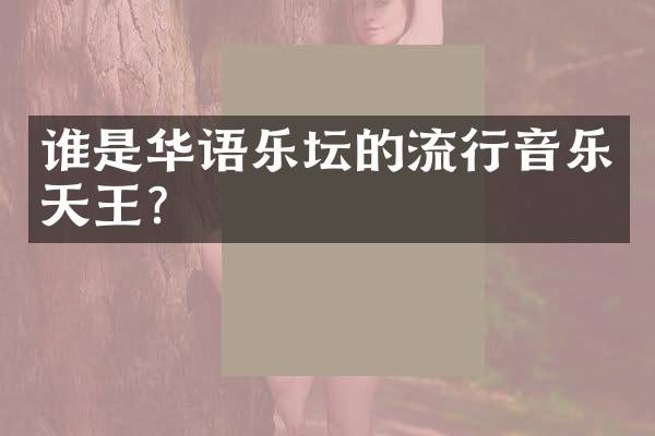 谁是华语乐坛的流行音乐天王？