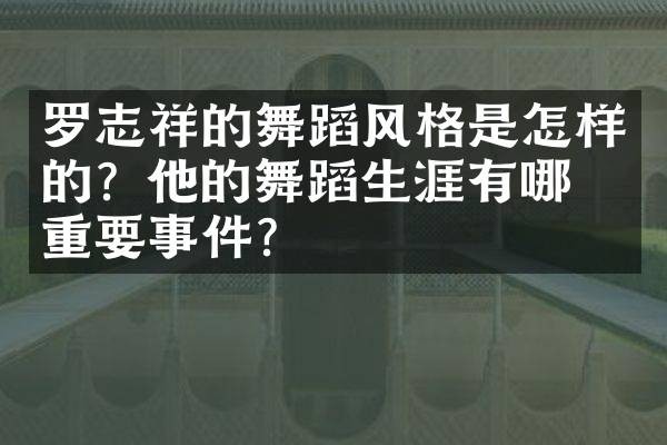 罗志祥的舞蹈风格是怎样的？他的舞蹈生涯有哪些重要事件？